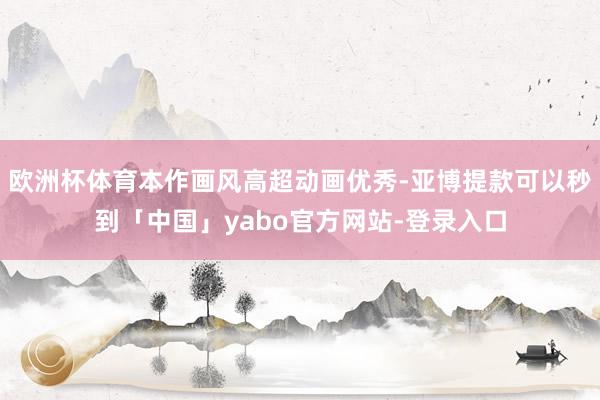 欧洲杯体育本作画风高超动画优秀-亚博提款可以秒到「中国」yabo官方网站-登录入口