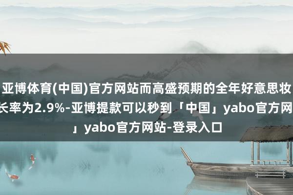 亚博体育(中国)官方网站而高盛预期的全年好意思妆门店需求增长率为2.9%-亚博提款可以秒到「中国」yabo官方网站-登录入口