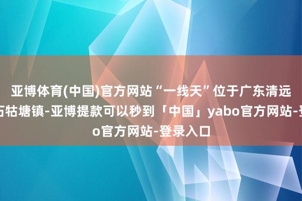 亚博体育(中国)官方网站“一线天”位于广东清远英德市石牯塘镇-亚博提款可以秒到「中国」yabo官方网站-登录入口