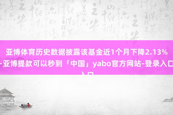亚博体育历史数据披露该基金近1个月下降2.13%-亚博提款可以秒到「中国」yabo官方网站-登录入口