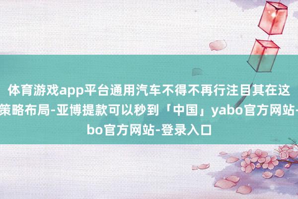 体育游戏app平台通用汽车不得不再行注目其在这一领域的策略布局-亚博提款可以秒到「中国」yabo官方网站-登录入口