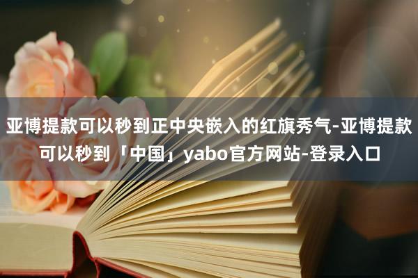 亚博提款可以秒到正中央嵌入的红旗秀气-亚博提款可以秒到「中国」yabo官方网站-登录入口