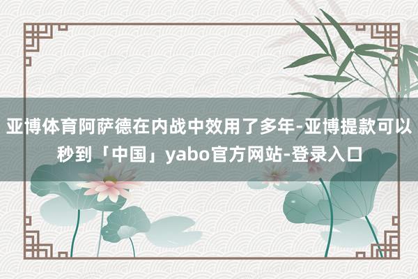 亚博体育阿萨德在内战中效用了多年-亚博提款可以秒到「中国」yabo官方网站-登录入口