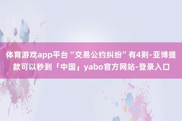 体育游戏app平台“交易公约纠纷”有4则-亚博提款可以秒到「中国」yabo官方网站-登录入口