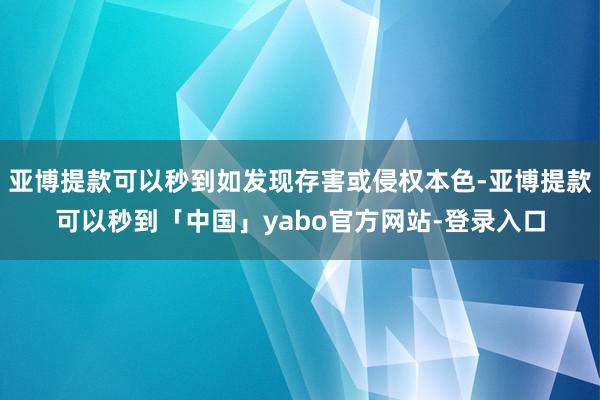 亚博提款可以秒到如发现存害或侵权本色-亚博提款可以秒到「中国」yabo官方网站-登录入口