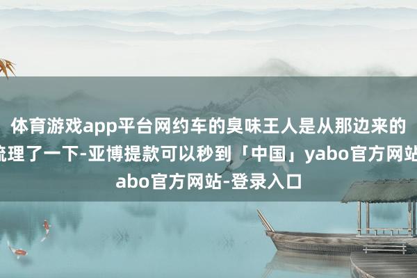 体育游戏app平台网约车的臭味王人是从那边来的呢？记者梳理了一下-亚博提款可以秒到「中国」yabo官方网站-登录入口