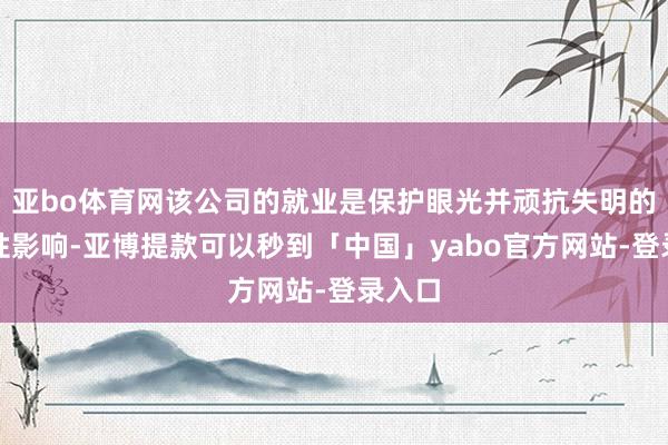 亚bo体育网该公司的就业是保护眼光并顽抗失明的毁掉性影响-亚博提款可以秒到「中国」yabo官方网站-登录入口