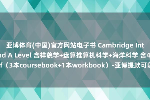 亚博体育(中国)官方网站电子书 Cambridge International AS and A Level 含样貌学+盘算推算机科学+海洋科学 含4本pdf（3本coursebook+1本workbook）-亚博提款可以秒到「中国」yabo官方网站-登录入口