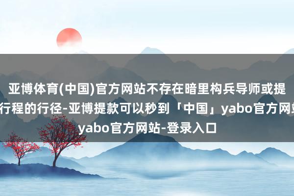 亚博体育(中国)官方网站不存在暗里构兵导师或提前获知导师行程的行径-亚博提款可以秒到「中国」yabo官方网站-登录入口