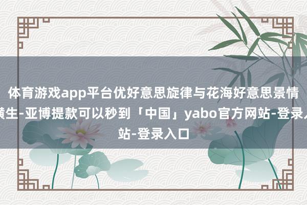 体育游戏app平台优好意思旋律与花海好意思景情味横生-亚博提款可以秒到「中国」yabo官方网站-登录入口