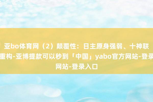 亚bo体育网(2)颠覆性:日主原身强弱、十神联系被重构-亚博提款可以秒到「中国」yabo官方网站-登录入口