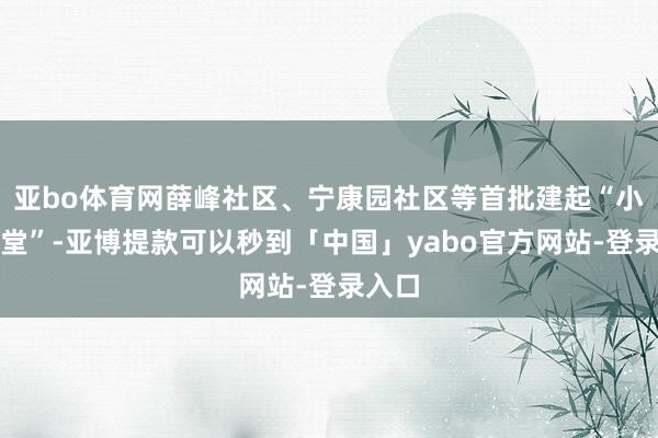 亚bo体育网薛峰社区、宁康园社区等首批建起“小哥食堂”-亚博提款可以秒到「中国」yabo官方网站-登录入口