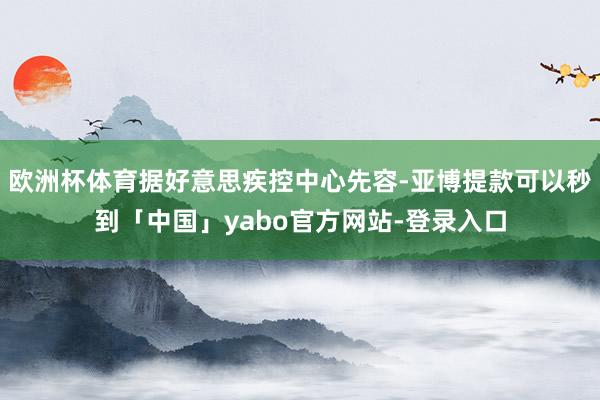 欧洲杯体育据好意思疾控中心先容-亚博提款可以秒到「中国」yabo官方网站-登录入口
