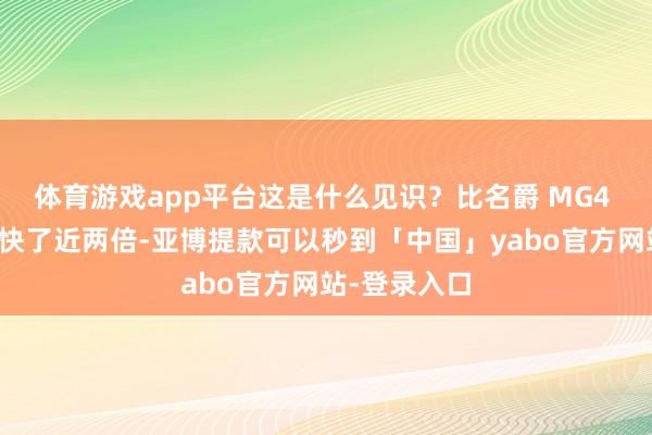 体育游戏app平台这是什么见识？比名爵 MG4 的快充收尾快了近两倍-亚博提款可以秒到「中国」yabo官方网站-登录入口