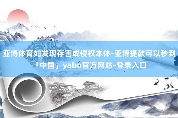 亚博体育如发现存害或侵权本体-亚博提款可以秒到「中国」yabo官方网站-登录入口