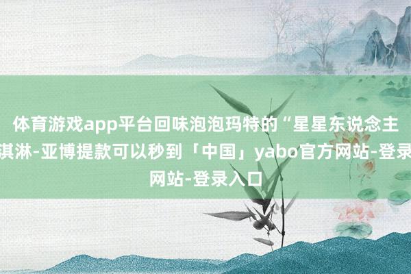 体育游戏app平台回味泡泡玛特的“星星东说念主”冰淇淋-亚博提款可以秒到「中国」yabo官方网站-登录入口