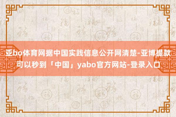 亚bo体育网据中国实践信息公开网清楚-亚博提款可以秒到「中国」yabo官方网站-登录入口