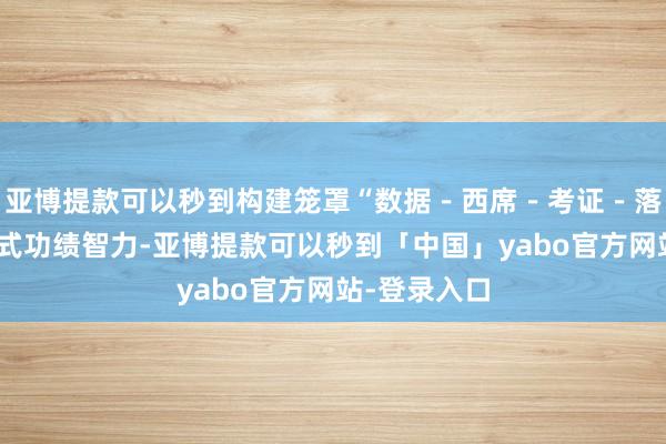 亚博提款可以秒到构建笼罩“数据－西席－考证－落地”的全栈式功绩智力-亚博提款可以秒到「中国」yabo官方网站-登录入口