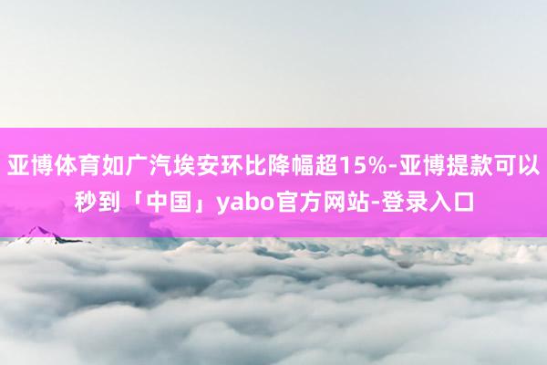 亚博体育如广汽埃安环比降幅超15%-亚博提款可以秒到「中国」yabo官方网站-登录入口