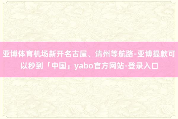 亚博体育机场新开名古屋、清州等航路-亚博提款可以秒到「中国」yabo官方网站-登录入口