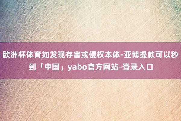 欧洲杯体育如发现存害或侵权本体-亚博提款可以秒到「中国」yabo官方网站-登录入口