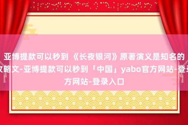 亚博提款可以秒到 《长夜银河》原著演义是知名的穿书攻略文-亚博提款可以秒到「中国」yabo官方网站-登录入口
