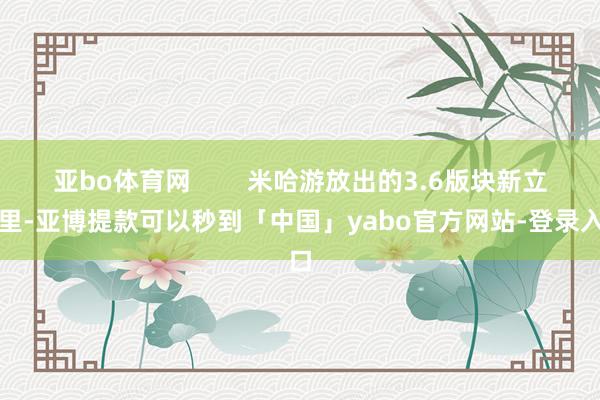 亚bo体育网        米哈游放出的3.6版块新立绘里-亚博提款可以秒到「中国」yabo官方网站-登录入口