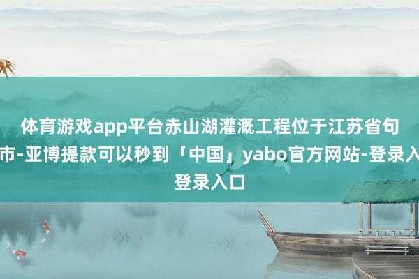 体育游戏app平台　　赤山湖灌溉工程位于江苏省句容市-亚博提款可以秒到「中国」yabo官方网站-登录入口