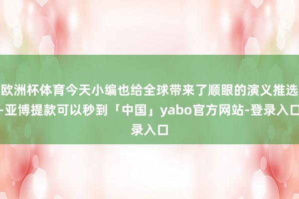 欧洲杯体育今天小编也给全球带来了顺眼的演义推选-亚博提款可以秒到「中国」yabo官方网站-登录入口