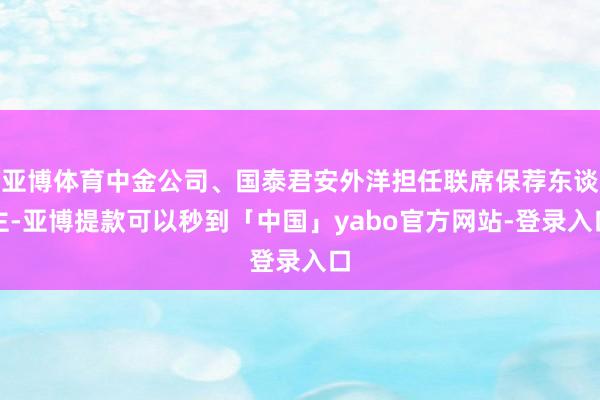 亚博体育中金公司、国泰君安外洋担任联席保荐东谈主-亚博提款可以秒到「中国」yabo官方网站-登录入口