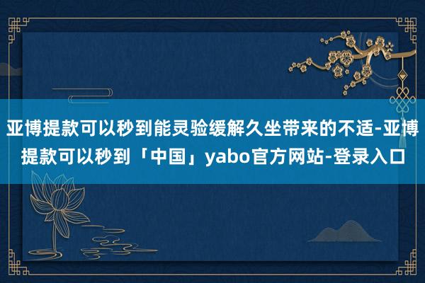 亚博提款可以秒到能灵验缓解久坐带来的不适-亚博提款可以秒到「中国」yabo官方网站-登录入口