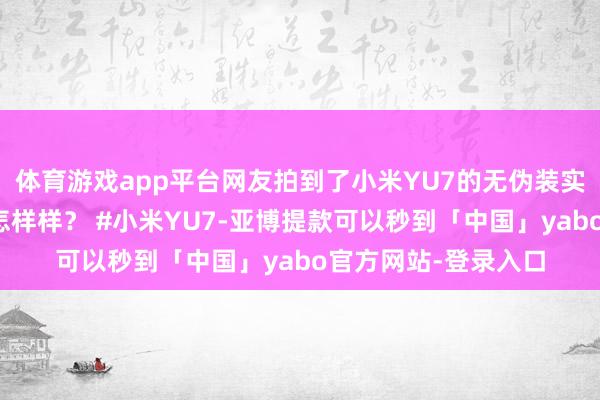 体育游戏app平台网友拍到了小米YU7的无伪装实车！实车看着嗅觉怎样样？ #小米YU7-亚博提款可以秒到「中国」yabo官方网站-登录入口