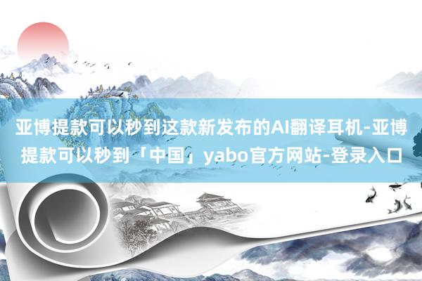 亚博提款可以秒到这款新发布的AI翻译耳机-亚博提款可以秒到「中国」yabo官方网站-登录入口