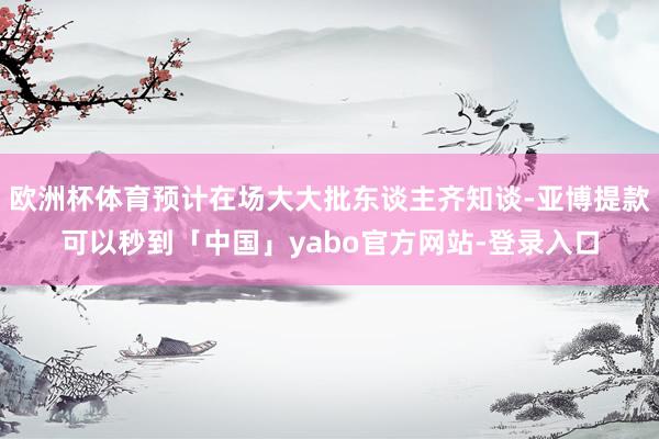 欧洲杯体育预计在场大大批东谈主齐知谈-亚博提款可以秒到「中国」yabo官方网站-登录入口