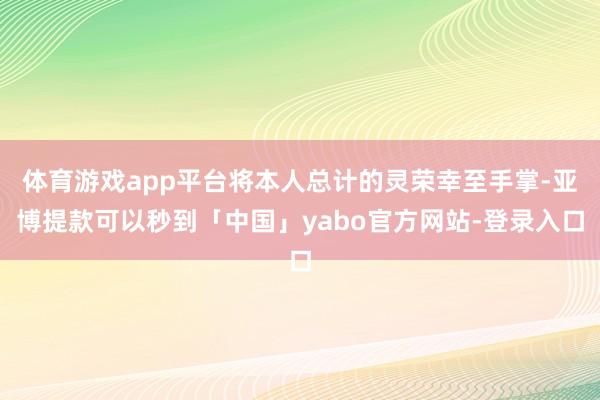 体育游戏app平台将本人总计的灵荣幸至手掌-亚博提款可以秒到「中国」yabo官方网站-登录入口