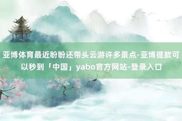 亚博体育最近盼盼还带头云游许多景点-亚博提款可以秒到「中国」yabo官方网站-登录入口