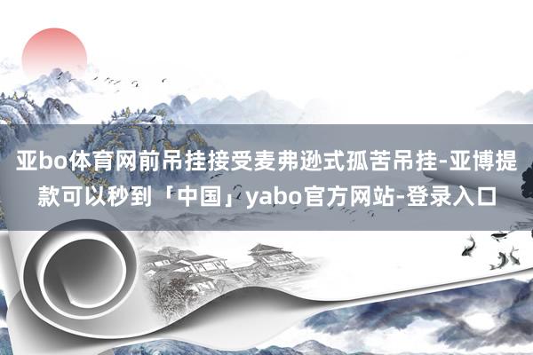 亚bo体育网前吊挂接受麦弗逊式孤苦吊挂-亚博提款可以秒到「中国」yabo官方网站-登录入口
