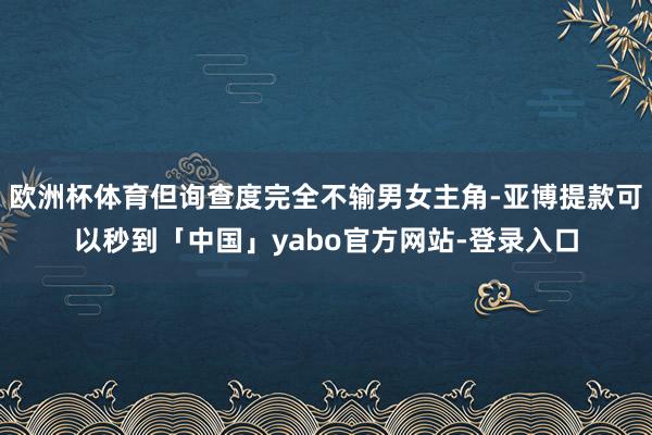 欧洲杯体育但询查度完全不输男女主角-亚博提款可以秒到「中国」yabo官方网站-登录入口