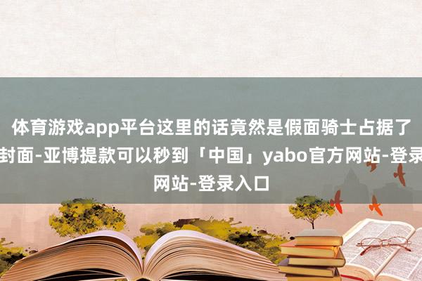 体育游戏app平台这里的话竟然是假面骑士占据了半个封面-亚博提款可以秒到「中国」yabo官方网站-登录入口