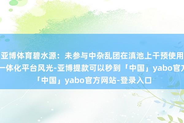 亚博体育碧水源：未参与中杂乱团在滇池上干预使用的“藻水共治”一体化平台风光-亚博提款可以秒到「中国」yabo官方网站-登录入口
