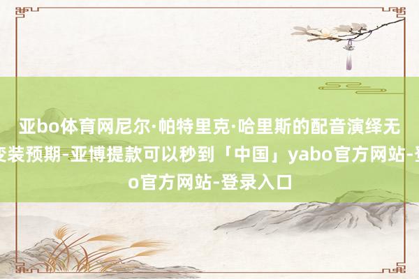 亚bo体育网尼尔·帕特里克·哈里斯的配音演绎无缺契合变装预期-亚博提款可以秒到「中国」yabo官方网站-登录入口