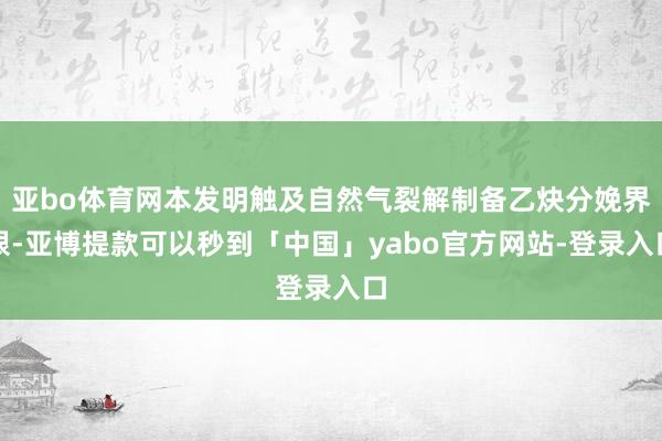 亚bo体育网本发明触及自然气裂解制备乙炔分娩界限-亚博提款可以秒到「中国」yabo官方网站-登录入口