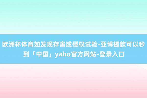 欧洲杯体育如发现存害或侵权试验-亚博提款可以秒到「中国」yabo官方网站-登录入口