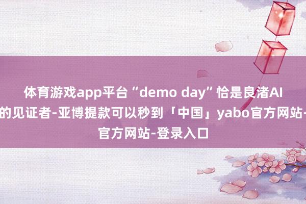体育游戏app平台“demo day”恰是良渚AI创业波浪的见证者-亚博提款可以秒到「中国」yabo官方网站-登录入口