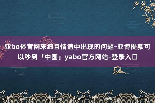 亚bo体育网来细目情谊中出现的问题-亚博提款可以秒到「中国」yabo官方网站-登录入口