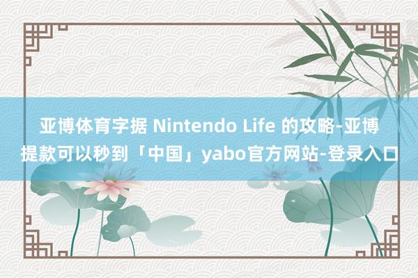 亚博体育字据 Nintendo Life 的攻略-亚博提款可以秒到「中国」yabo官方网站-登录入口