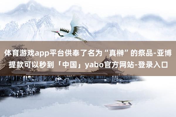 体育游戏app平台供奉了名为“真榊”的祭品-亚博提款可以秒到「中国」yabo官方网站-登录入口