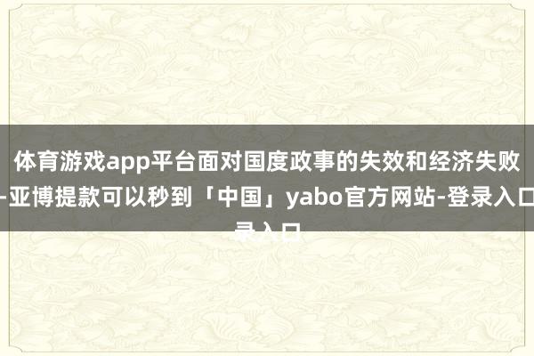 体育游戏app平台面对国度政事的失效和经济失败-亚博提款可以秒到「中国」yabo官方网站-登录入口