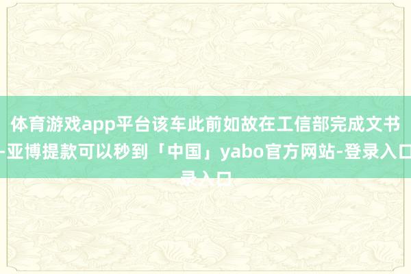 体育游戏app平台该车此前如故在工信部完成文书-亚博提款可以秒到「中国」yabo官方网站-登录入口
