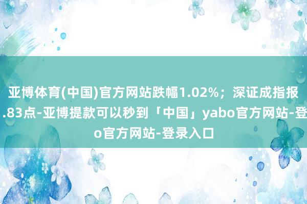 亚博体育(中国)官方网站跌幅1.02%；深证成指报15831.83点-亚博提款可以秒到「中国」yabo官方网站-登录入口